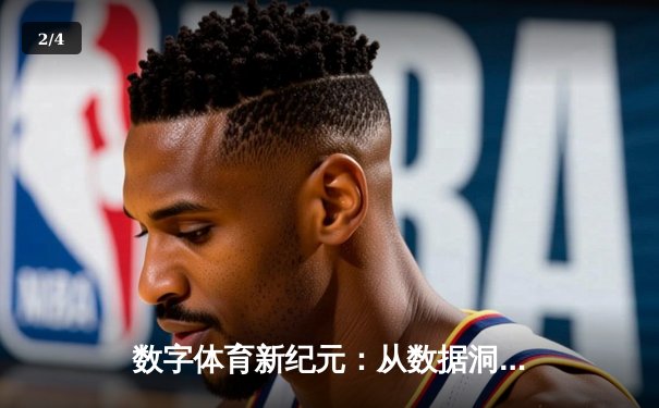 数字体育新纪元：从数据洞察到沉浸式观赛体验的变革之路 - 2